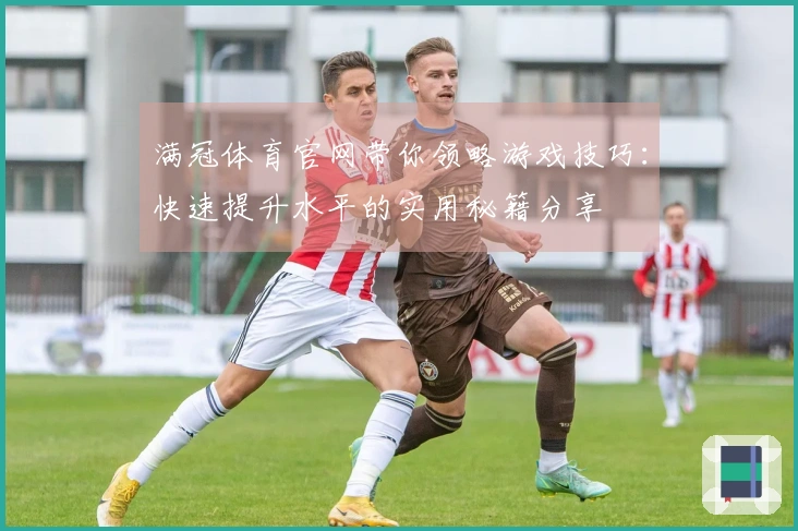 满冠体育官网带你领略游戏技巧：快速提升水平的实用秘籍分享