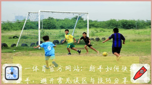 必一体育官方网站：新手如何快速上手，避开常见误区与技巧分享