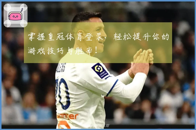 掌握皇冠体育登录，轻松提升你的游戏技巧与胜率！