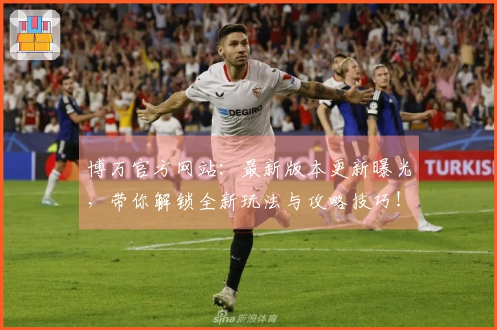 博万官方网站：最新版本更新曝光，带你解锁全新玩法与攻略技巧！