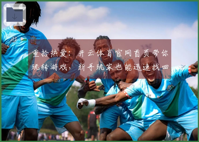 重拾热爱：开云体育官网首页带你玩转游戏，新手玩家也能迅速找回昔日手感