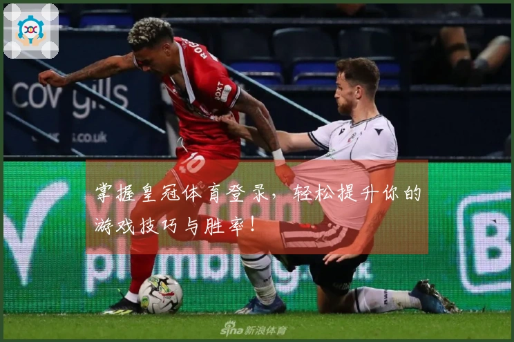 掌握皇冠体育登录，轻松提升你的游戏技巧与胜率！