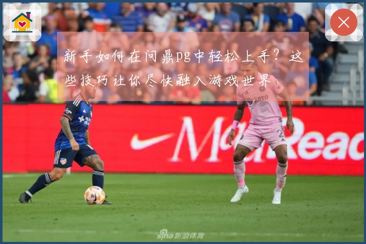 新手如何在问鼎pg中轻松上手？这些技巧让你尽快融入游戏世界