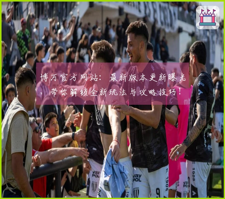 博万官方网站：最新版本更新曝光，带你解锁全新玩法与攻略技巧！