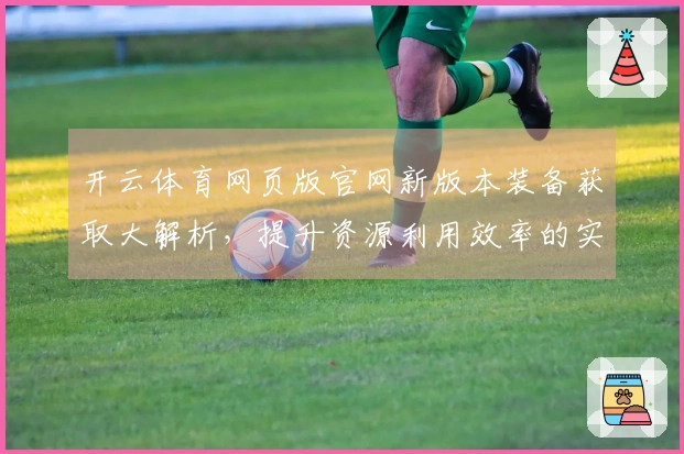 开云体育网页版官网新版本装备获取大解析，提升资源利用效率的实用攻略！
