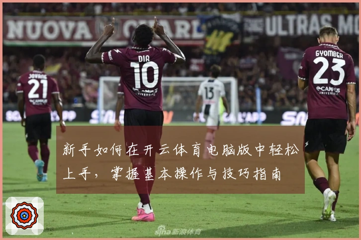 新手如何在开云体育电脑版中轻松上手，掌握基本操作与技巧指南